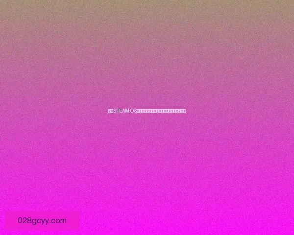 基于STEAM OS构建的全新游戏生态系统探索与应用前景分析